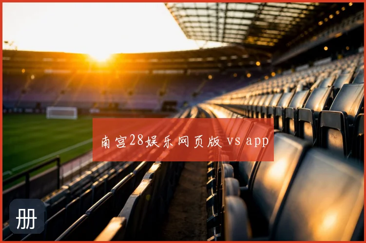 南宫28娱乐网页版 vs app