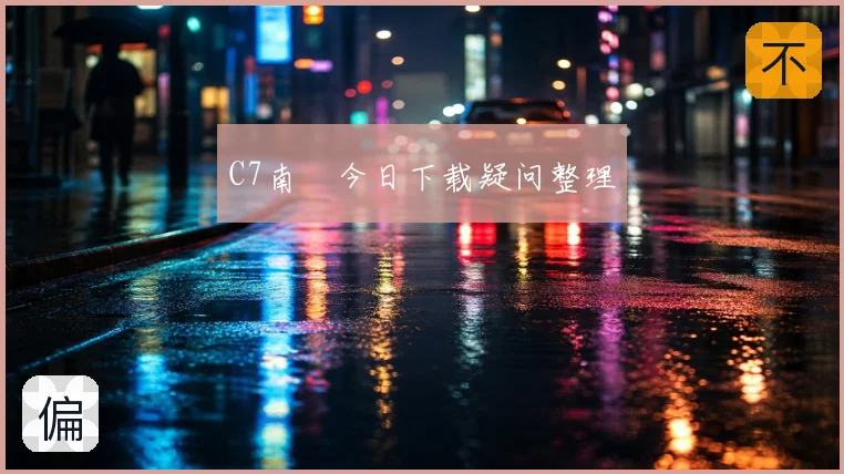C7南宮今日下载疑问整理