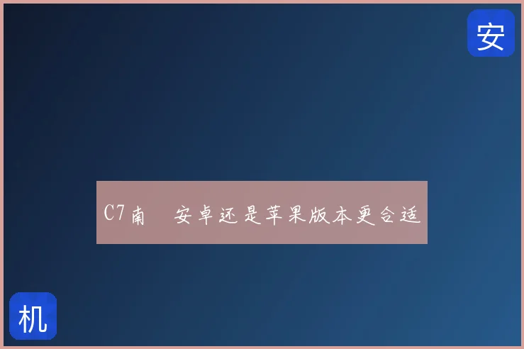 C7南宮安卓还是苹果版本更合适